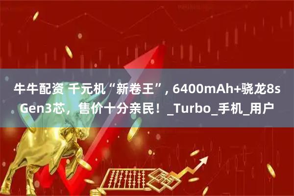 牛牛配资 千元机“新卷王”, 6400mAh+骁龙8sGen3芯，售价十分亲民！_Turbo_手机_用户