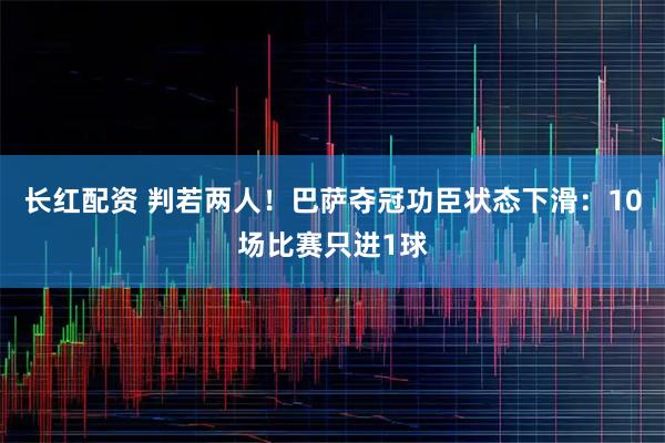 长红配资 判若两人！巴萨夺冠功臣状态下滑：10场比赛只进1球