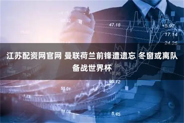 江苏配资网官网 曼联荷兰前锋遭遗忘 冬窗或离队备战世界杯