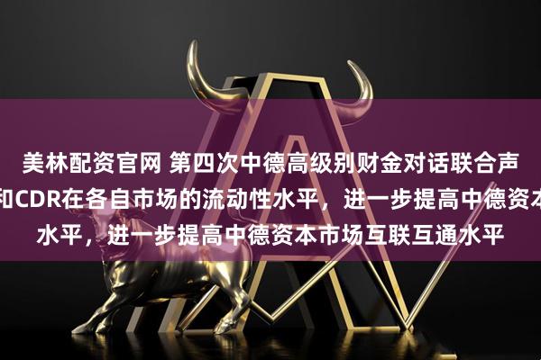 美林配资官网 第四次中德高级别财金对话联合声明：支持提升GDR和CDR在各自市场的流动性水平，进一步提高中德资本市场互联互通水平