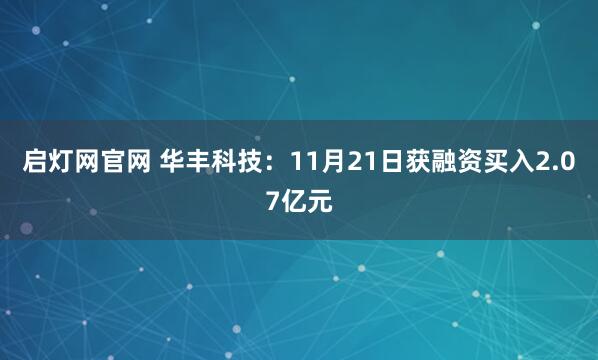 启灯网官网 华丰科技：11月21日获融资买入2.07亿元