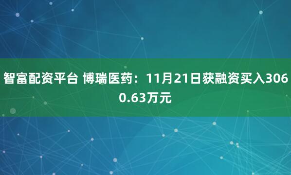 智富配资平台 博瑞医药：11月21日获融资买入3060.63万元