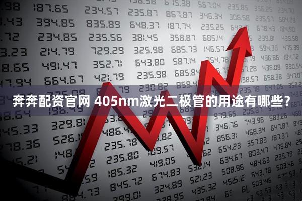 奔奔配资官网 405nm激光二极管的用途有哪些？