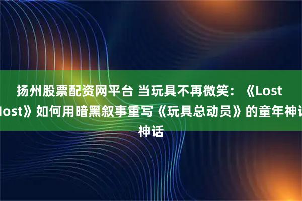 扬州股票配资网平台 当玩具不再微笑：《Lost Host》如何用暗黑叙事重写《玩具总动员》的童年神话