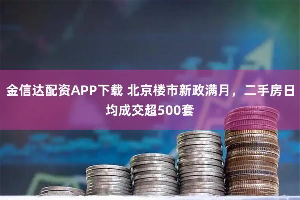 金信达配资APP下载 北京楼市新政满月，二手房日均成交超500套