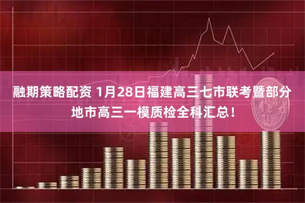 融期策略配资 1月28日福建高三七市联考暨部分地市高三一模质检全科汇总！