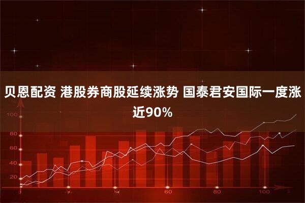 贝恩配资 港股券商股延续涨势 国泰君安国际一度涨近90%