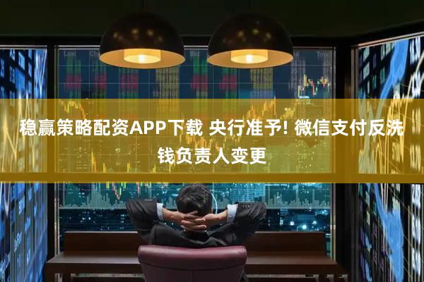 稳赢策略配资APP下载 央行准予! 微信支付反洗钱负责人变更