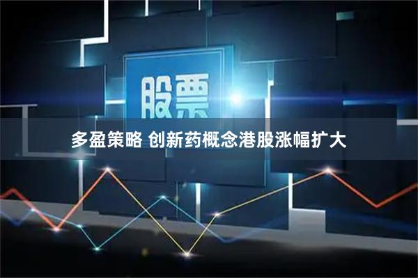 多盈策略 创新药概念港股涨幅扩大