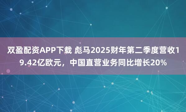双盈配资APP下载 彪马2025财年第二季度营收19.42亿欧元，中国直营业务同比增长20%
