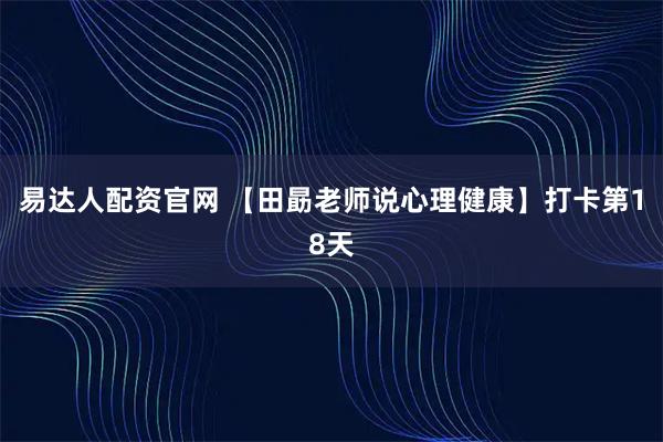 易达人配资官网 【田勗老师说心理健康】打卡第18天