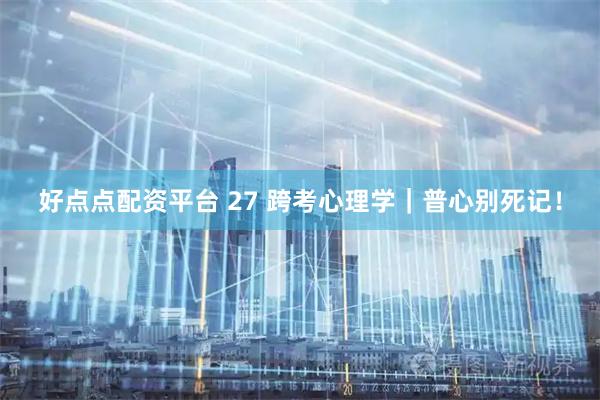 好点点配资平台 27 跨考心理学｜普心别死记！